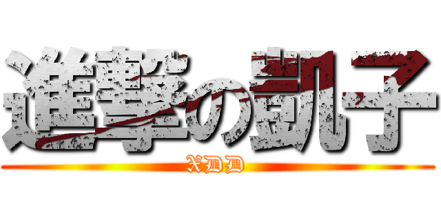 進撃の凱子 (XDD)