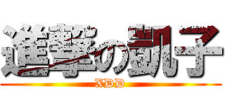 進撃の凱子 (XDD)