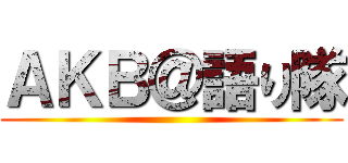 ＡＫＢ＠語り隊 ()