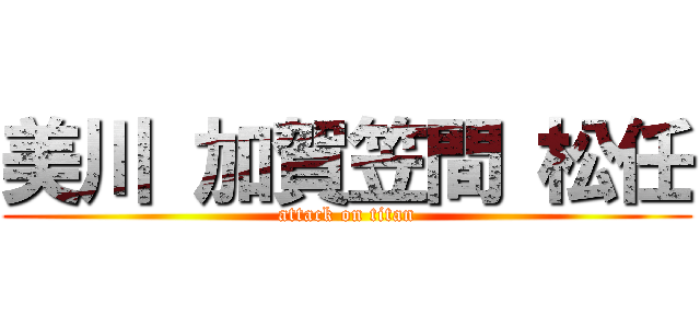 美川 加賀笠間 松任 (attack on titan)