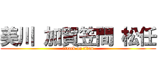 美川 加賀笠間 松任 (attack on titan)