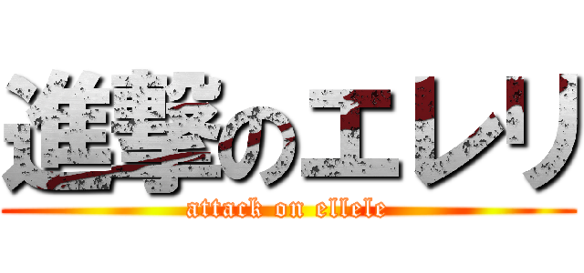 進撃のエレリ (attack on ellele)