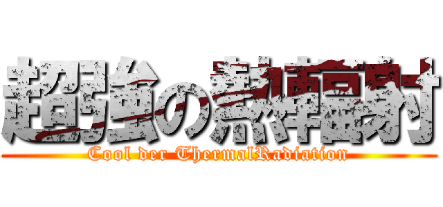 超強の熱輻射 (Cool der ThermalRadiation)