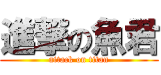 進撃の魚君 (attack on titan)
