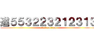 進５５３２２３２１２３１３ (attack on titan)