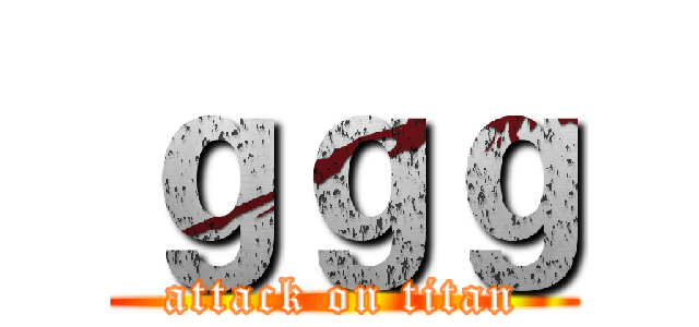 ｇｇｇ (attack on titan)