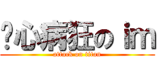 丧心病狂のｉｍ (attack on titan)