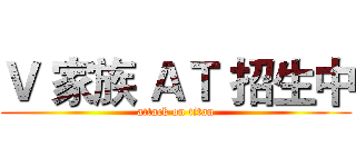 Ｖ 家族 ＡＴ 招生中 (attack on titan)
