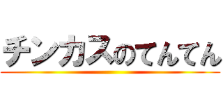 チンカスのてんてん ()