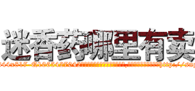迷香药哪里有卖 (迷香药哪里有卖【电-151x68344x817-Q1065427042元吉药业】我们做的是长期生意,靠的是老客户长期支持http://sngk.net/YZFRlC

参考消息网我们做的是长期生意,靠的是老客户长期支持也许我们早该意识到，就连鲍勃·霍斯金斯（金球奖戏剧类电影男主角 
)