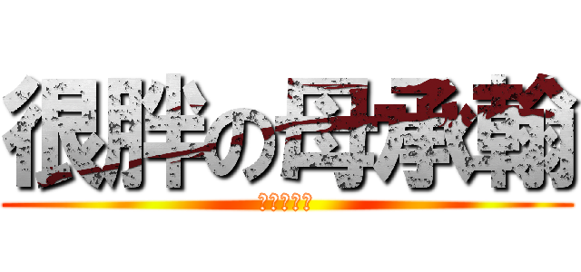 很胖の母承翰 (進擊的承翰)