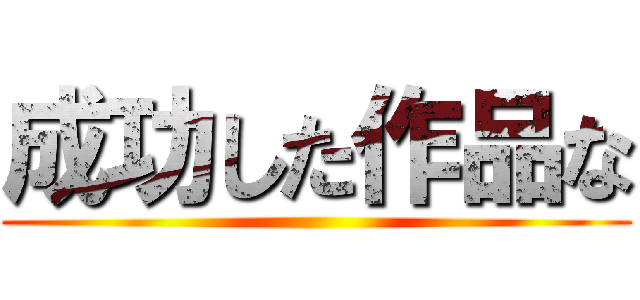成功した作品な ()