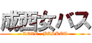 成西女バス (LOVE   BASKET)