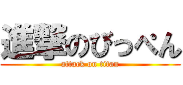 進撃のびっぺん (attack on titan)