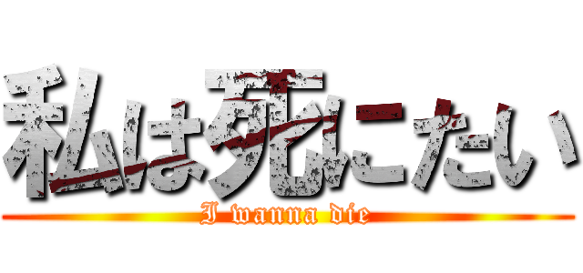 私は死にたい (I wanna die)