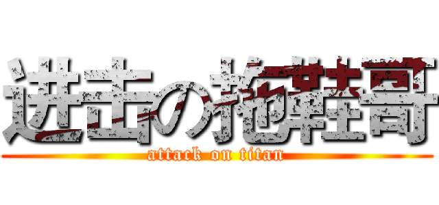 进击の拖鞋哥 (attack on titan)