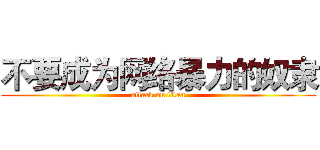 不要成为网络暴力的奴隶 (attack on titan)