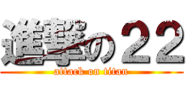 進撃の２２ (attack on titan)