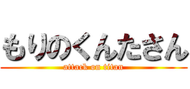 もりのくんたさん (attack on titan)