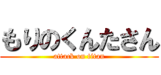 もりのくんたさん (attack on titan)