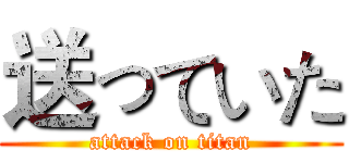 送っていた (attack on titan)