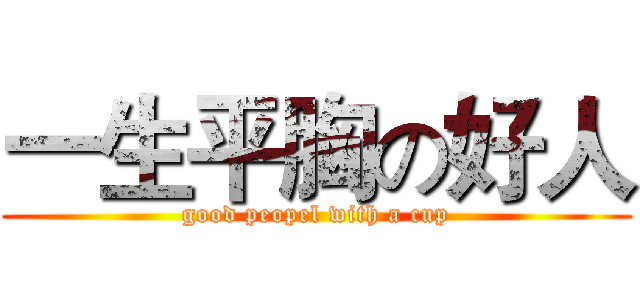 一生平胸の好人 (good peopel with a cup)