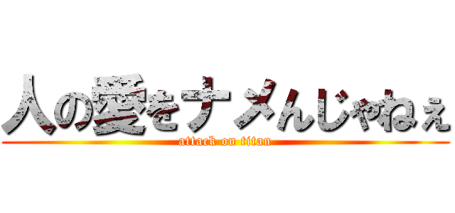 人の愛をナメんじゃねぇ (attack on titan)