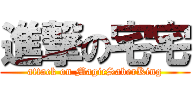 進撃の宅宅 (attack on MagicSaberKing)