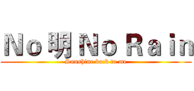 Ｎｏ 明 Ｎｏ Ｒａｉｎ (Sunshine back to me)