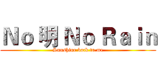 Ｎｏ 明 Ｎｏ Ｒａｉｎ (Sunshine back to me)