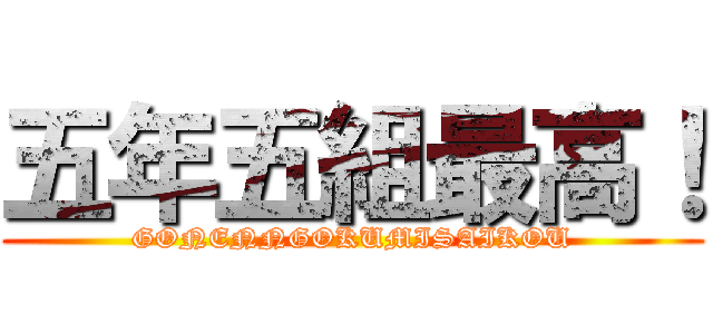 五年五組最高！ (GONENNGOKUMISAIKOU)