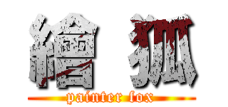 繪 狐 (painter fox)