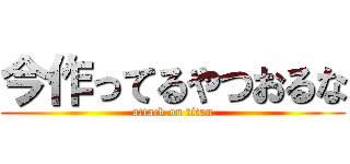 今作ってるやつおるな (attack on titan)