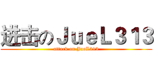 进击のＪｕｅＬ３１３ (attack on JueL313)