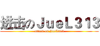 进击のＪｕｅＬ３１３ (attack on JueL313)