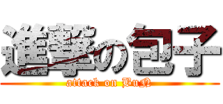 進撃の包子 (attack on BuN)