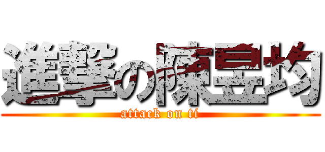 進撃の陳昱均 (attack on ti)