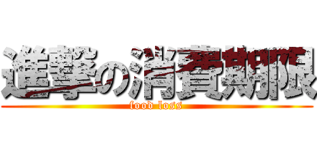 進撃の消費期限 (food loss)