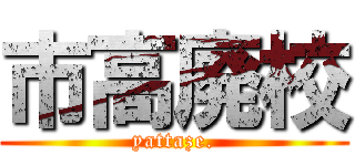 市高廃校 (yattaze.)