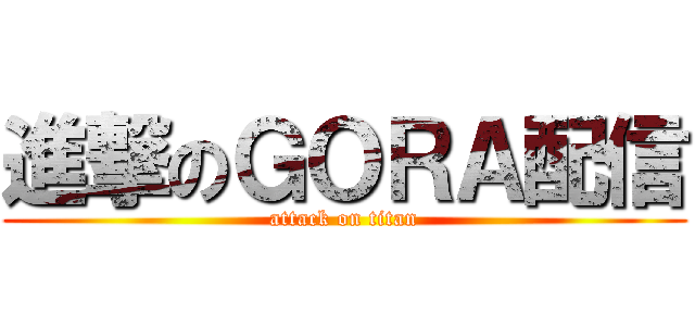 進撃のＧＯＲＡ配信 (attack on titan)