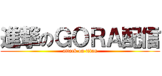 進撃のＧＯＲＡ配信 (attack on titan)