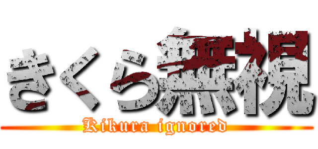 きくら無視 (Kikura ignored)