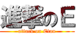 進撃のＥ (attack on Etan)