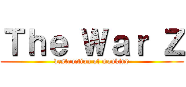 Ｔｈｅ Ｗａｒ Ｚ (destruction of mankind)