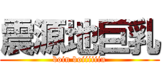 震源地巨乳 (boin boiiiiiin)