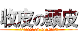 收皮の頭皮 (retreat on dandruff)