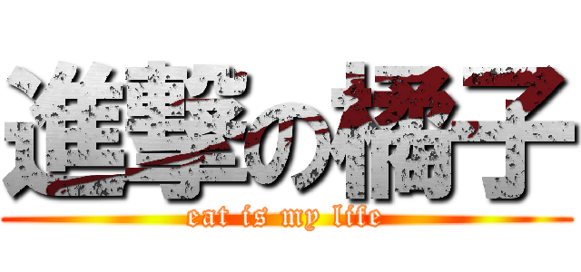 進撃の橘子 (eat is my life)