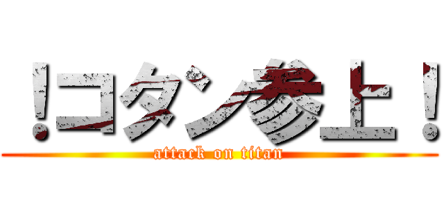 ！コタン参上！ (attack on titan)