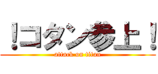 ！コタン参上！ (attack on titan)