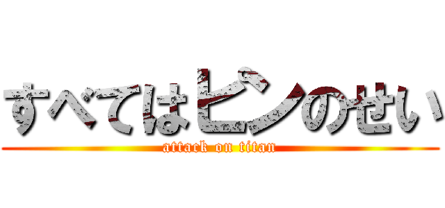 すべてはピンのせい (attack on titan)